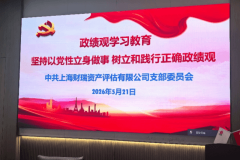 上海财瑞资产评估有限公司党支部主题党课 坚持以党性立身做事，树立和践行正确政绩观